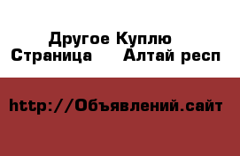 Другое Куплю - Страница 2 . Алтай респ.